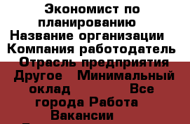 Экономист по планированию › Название организации ­ Компания-работодатель › Отрасль предприятия ­ Другое › Минимальный оклад ­ 15 000 - Все города Работа » Вакансии   . Башкортостан респ.,Баймакский р-н